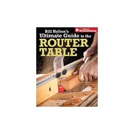 Bill Hylton's Ultimate Guide to the Router Table
